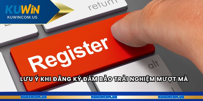 Lưu ý khi đăng ký đảm bảo trải nghiệm mượt mà