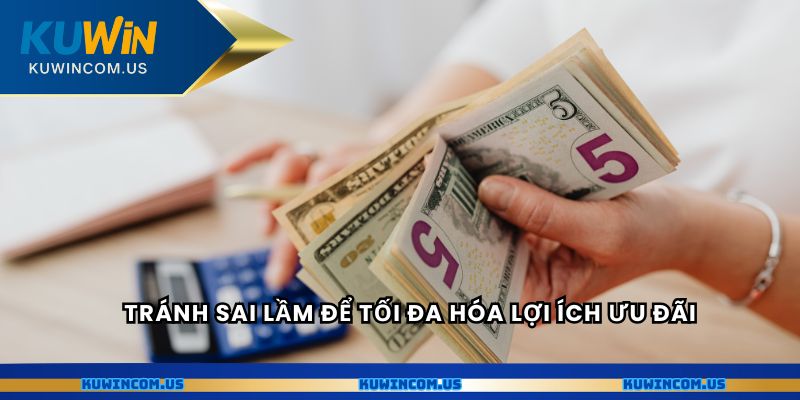 Tránh sai lầm để tối đa hóa lợi ích ưu đãi