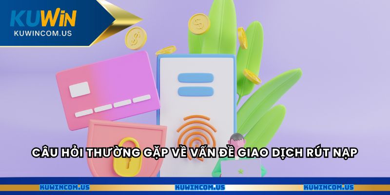 Câu hỏi thường gặp về vấn đề giao dịch rút nạp