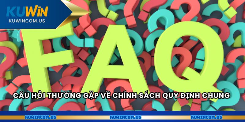 Câu hỏi thường gặp về chính sách quy định chung
