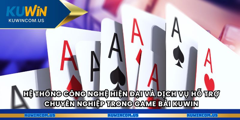 Hệ thống công nghệ hiện đại và dịch vụ hỗ trợ chuyên nghiệp trong Game Bài Kuwin.