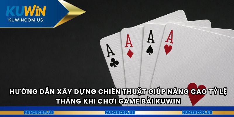 Hướng dẫn xây dựng chiến thuật giúp nâng cao tỷ lệ thắng khi chơi game bài Kuwin