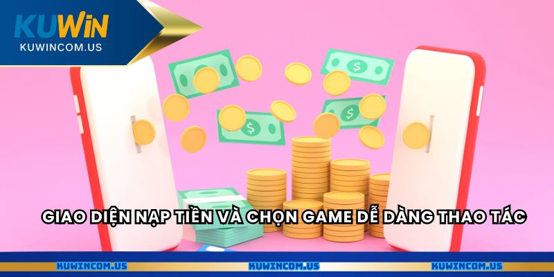 Giao diện nạp tiền và chọn game dễ dàng thao tác