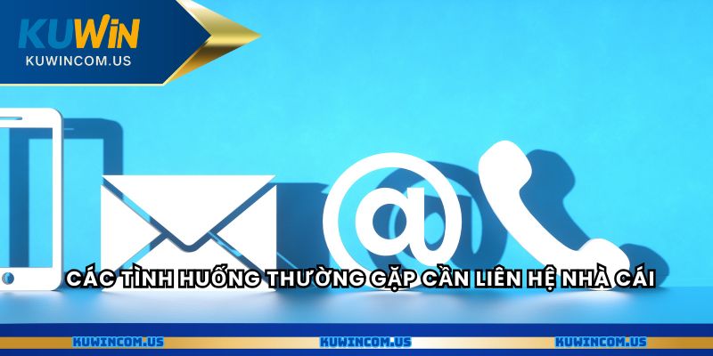 Các tình huống thường gặp cần liên hệ nhà cái