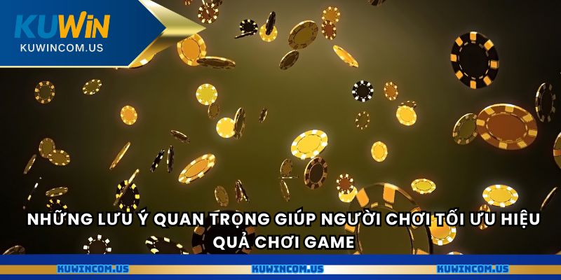 Những lưu ý quan trọng giúp người chơi tối ưu hiệu quả chơi game.