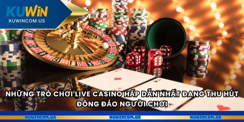 Những trò chơi Live Casino hấp dẫn nhất đang thu hút đông đảo người chơi