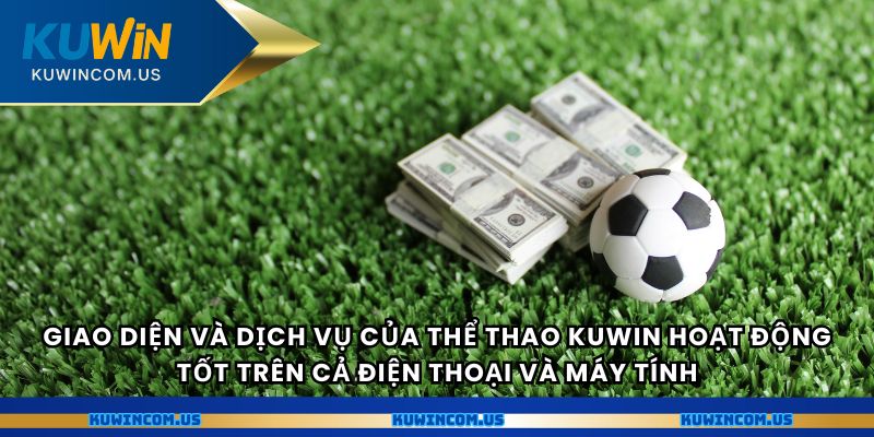 Giao diện và dịch vụ của Thể Thao Kuwin hoạt động tốt trên cả điện thoại và máy tính.