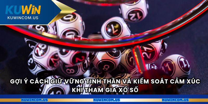 Gợi ý cách giữ vững tinh thần và kiểm soát cảm xúc khi tham gia xổ số