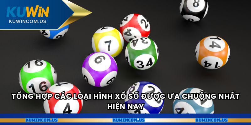 Tổng hợp các loại hình xổ số được ưa chuộng nhất hiện nay.