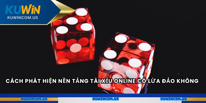 Cách phát hiện nền tảng tài xỉu online có lừa đảo không